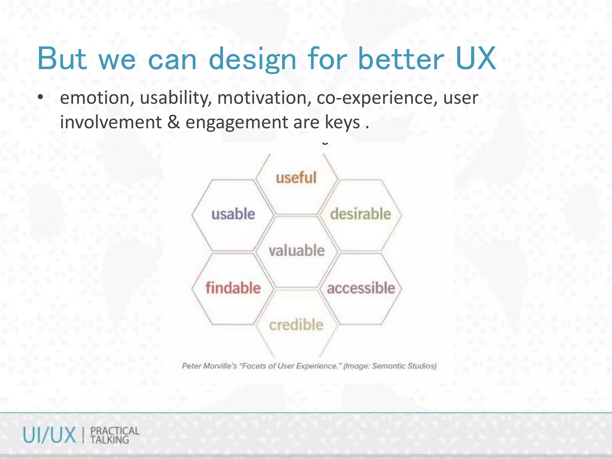 But we can design for better UX
• emotion, usability, motivation, co-experience, user
involvement & engagement are keys .
 