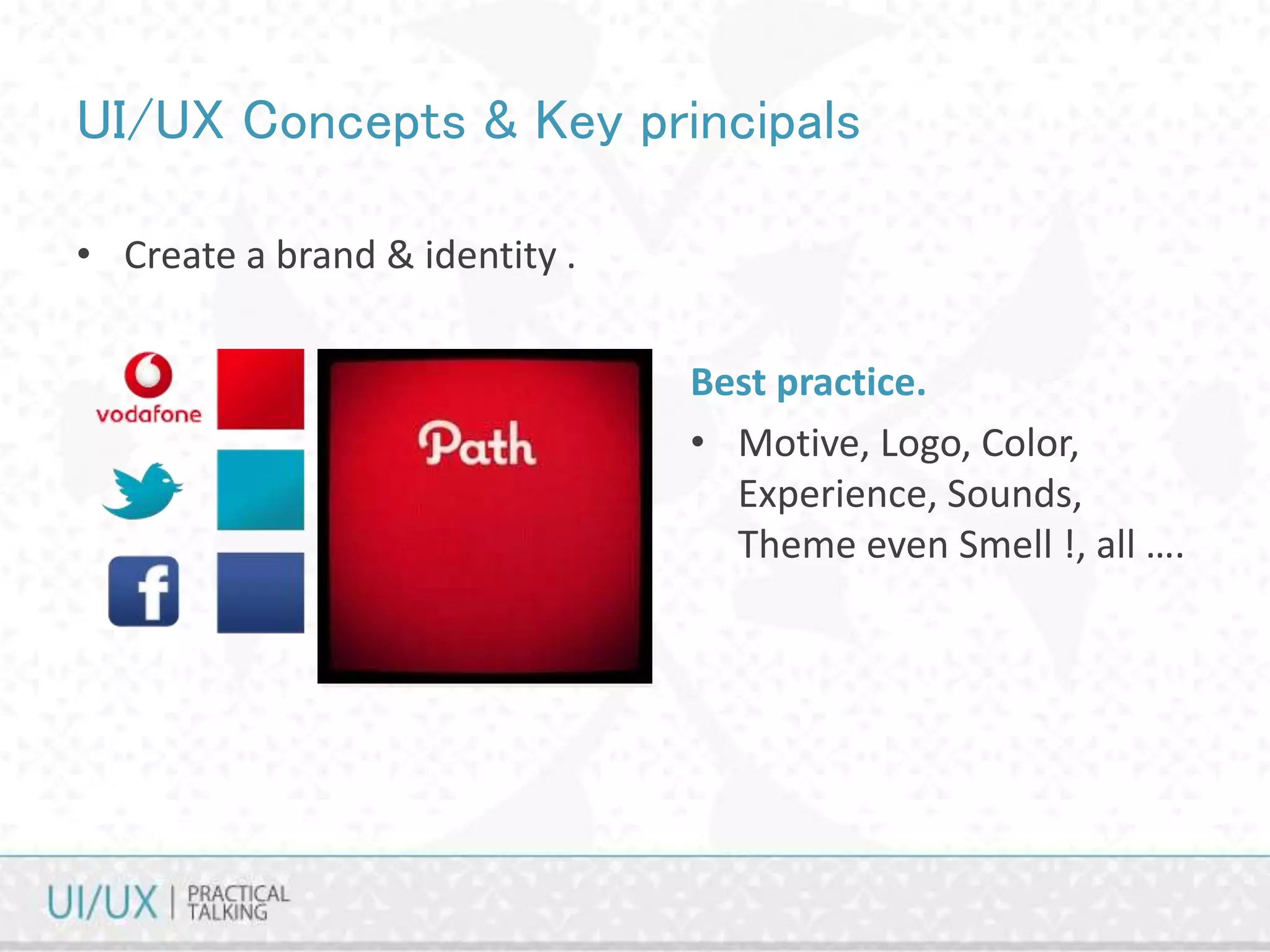 UI/UX Concepts & Key principals
• Create a brand & identity .
Best practice.
• Motive, Logo, Color,
Experience, Sounds,
Theme even Smell !, all ….
 