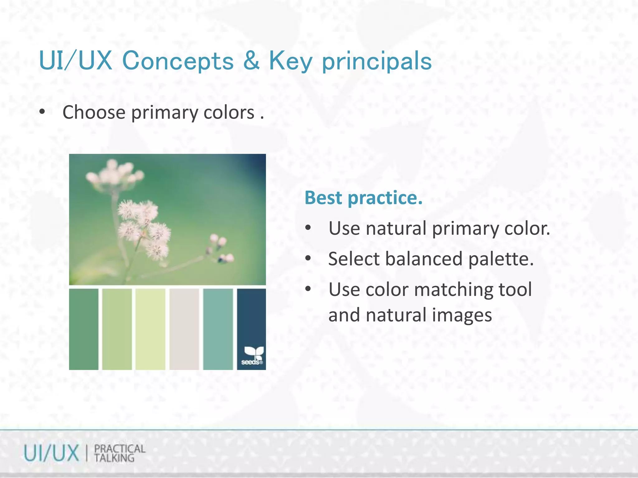 UI/UX Concepts & Key principals
• Choose primary colors .
Best practice.
• Use natural primary color.
• Select balanced palette.
• Use color matching tool
and natural images
 