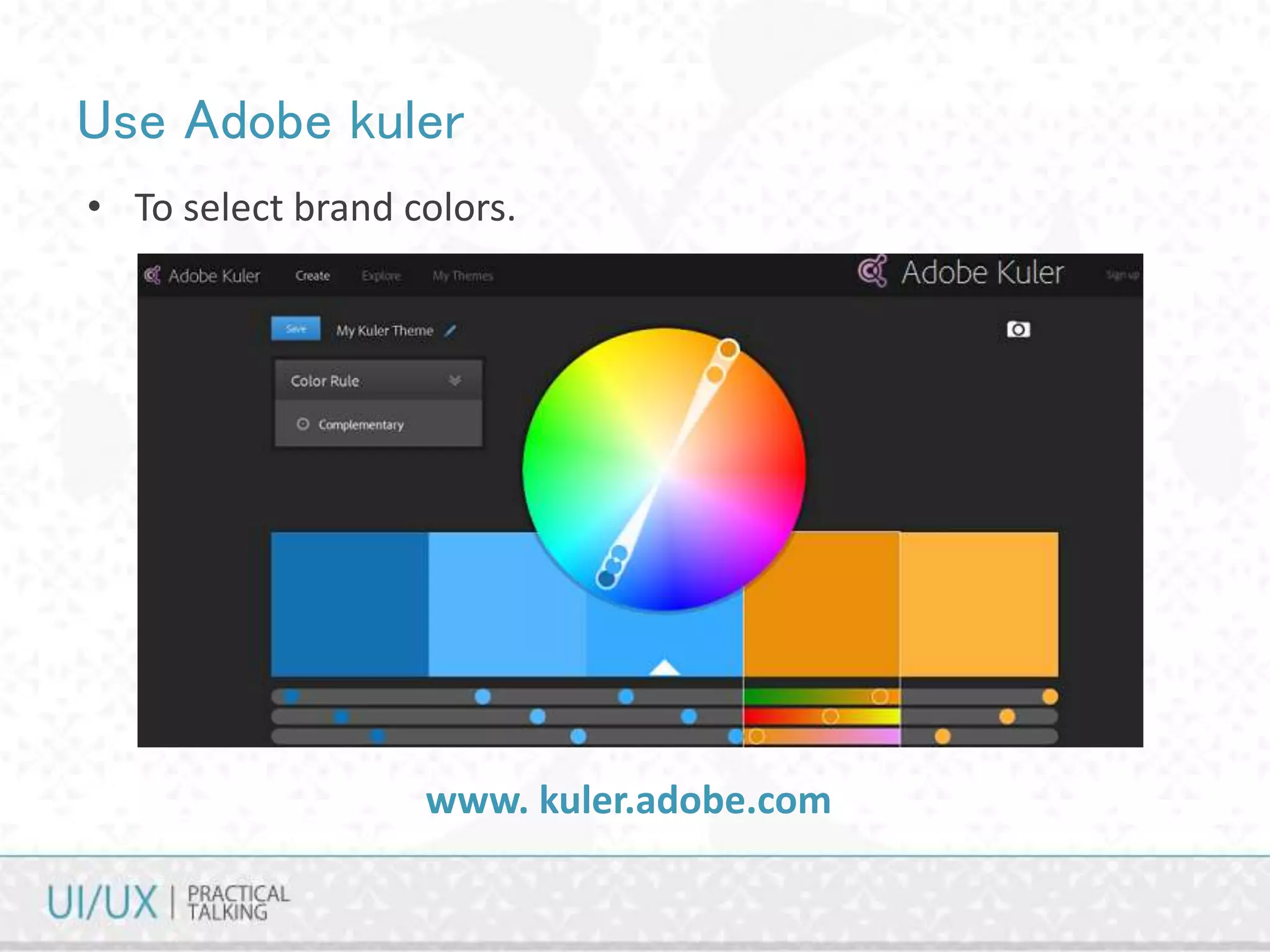 Use Adobe kuler
• To select brand colors.
www. kuler.adobe.com
 