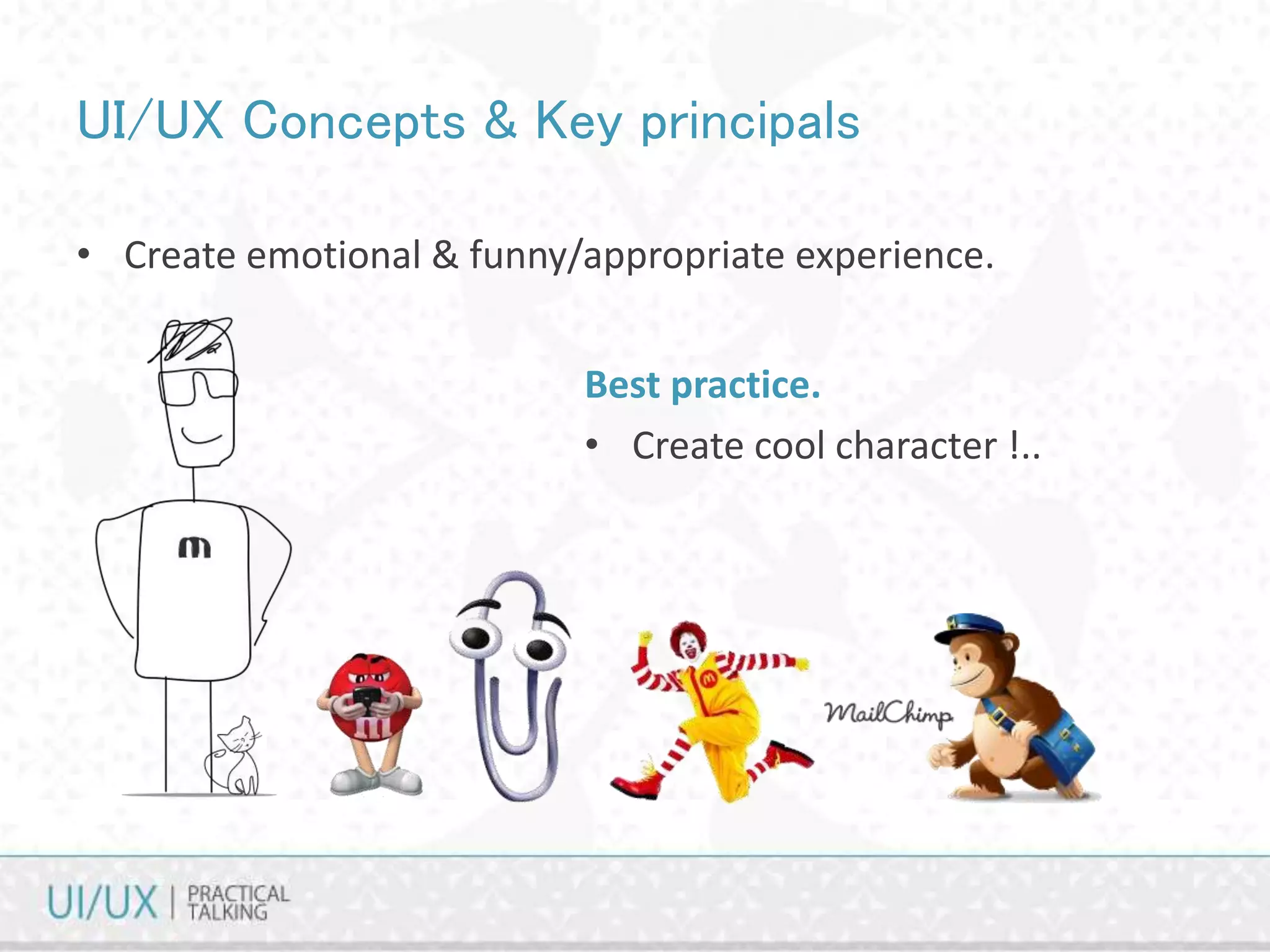 UI/UX Concepts & Key principals
• Create emotional & funny/appropriate experience.
Best practice.
• Create cool character !..
 