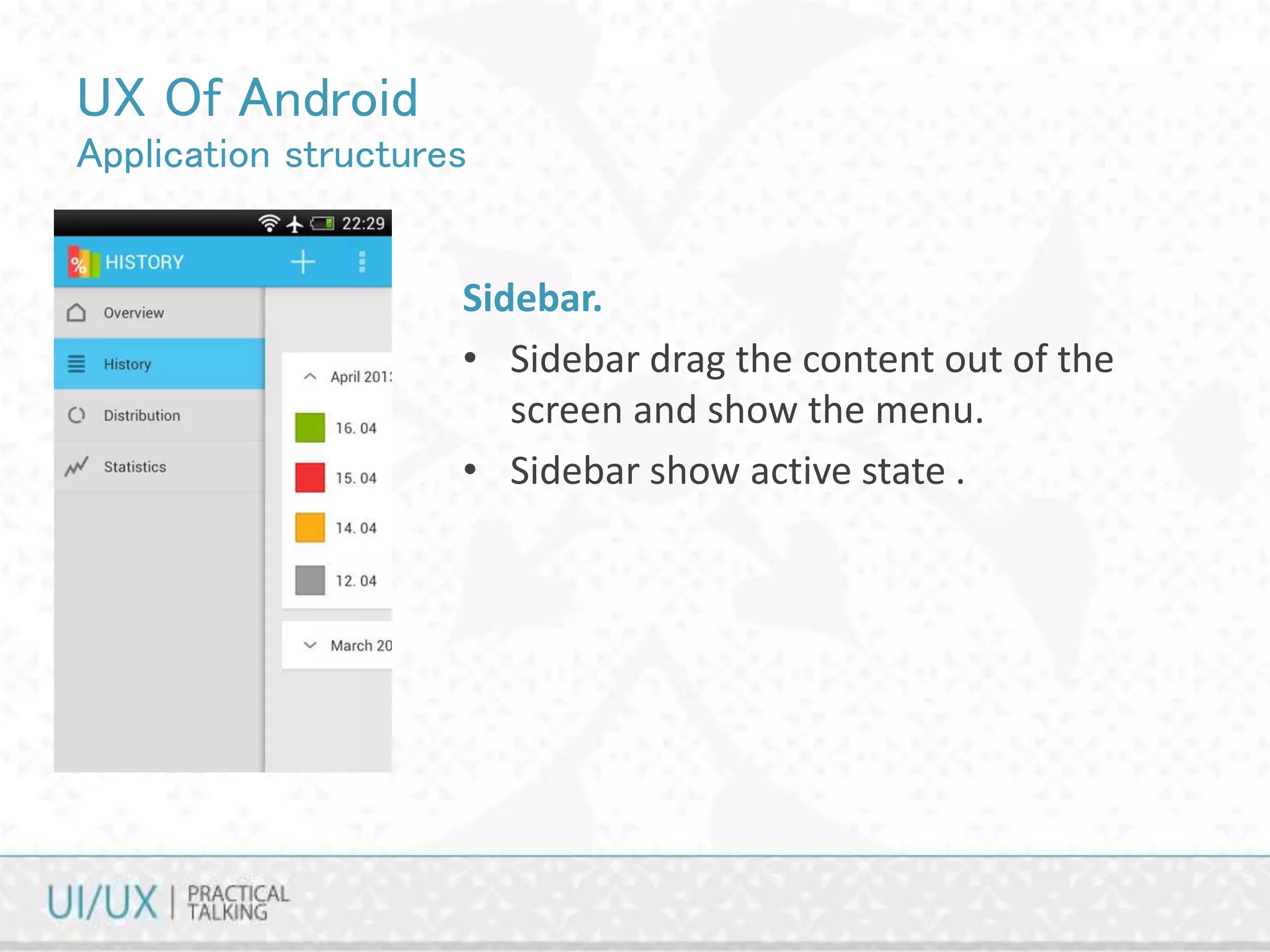 UX Of Android
Application structures
Sidebar.
• Sidebar drag the content out of the
screen and show the menu.
• Sidebar show active state .
 