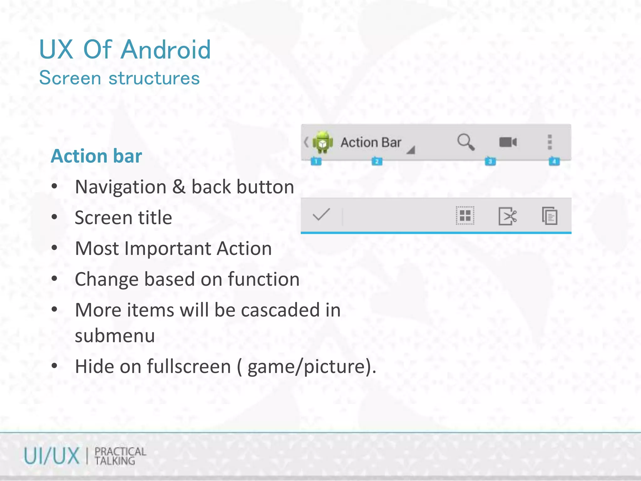 UX Of Android
Screen structures
Action bar
• Navigation & back button
• Screen title
• Most Important Action
• Change based on function
• More items will be cascaded in
submenu
• Hide on fullscreen ( game/picture).
 