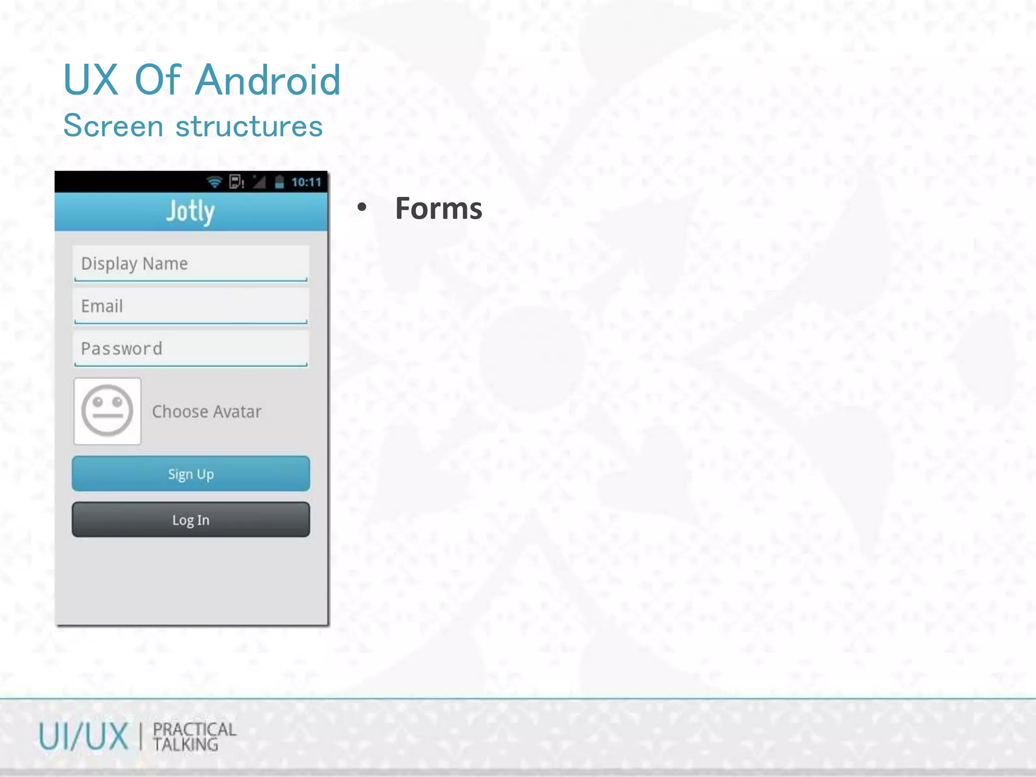 UX Of Android
Screen structures
• Forms
 