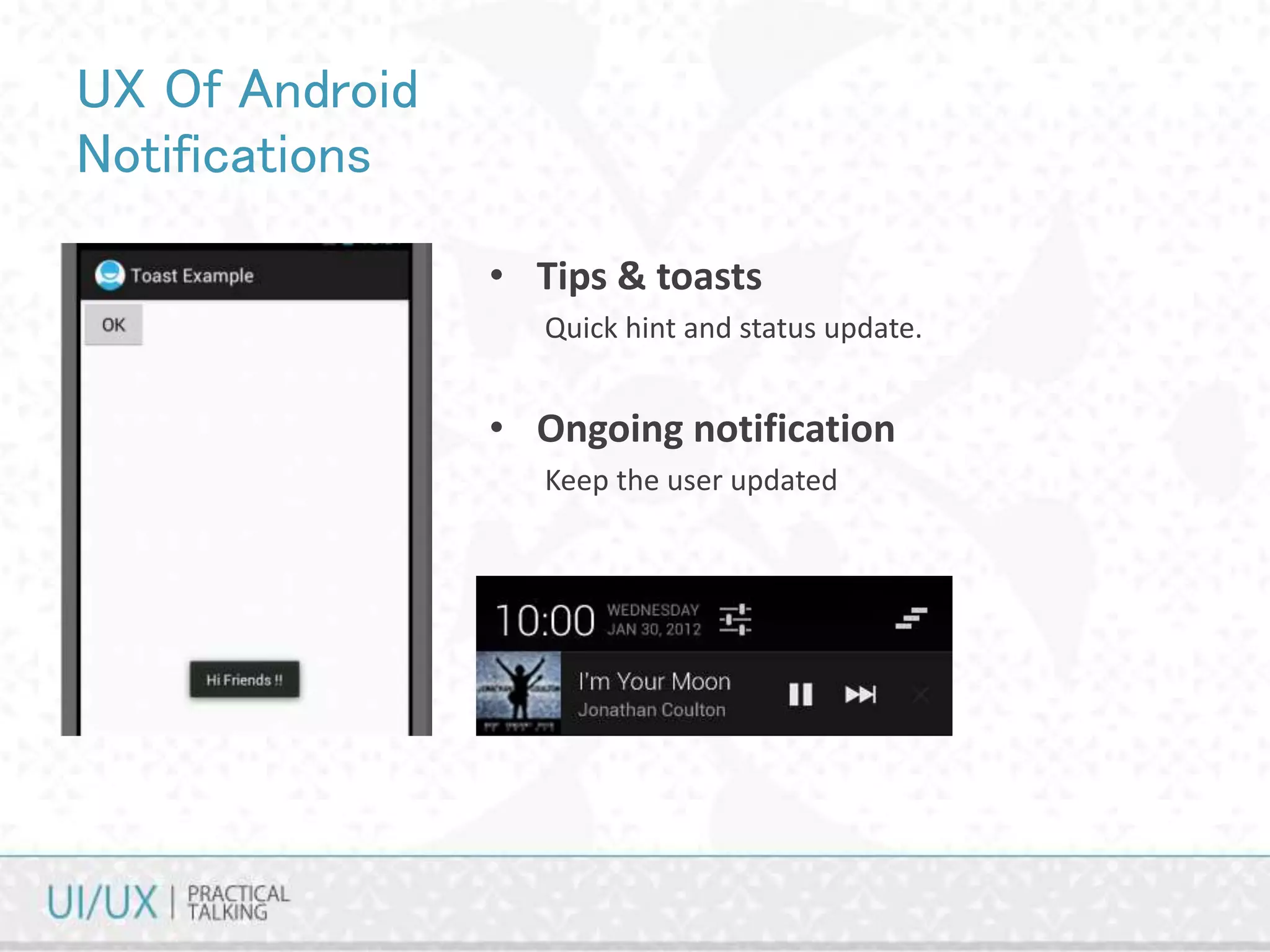 UX Of Android
Notifications
• Tips & toasts
Quick hint and status update.
• Ongoing notification
Keep the user updated
 