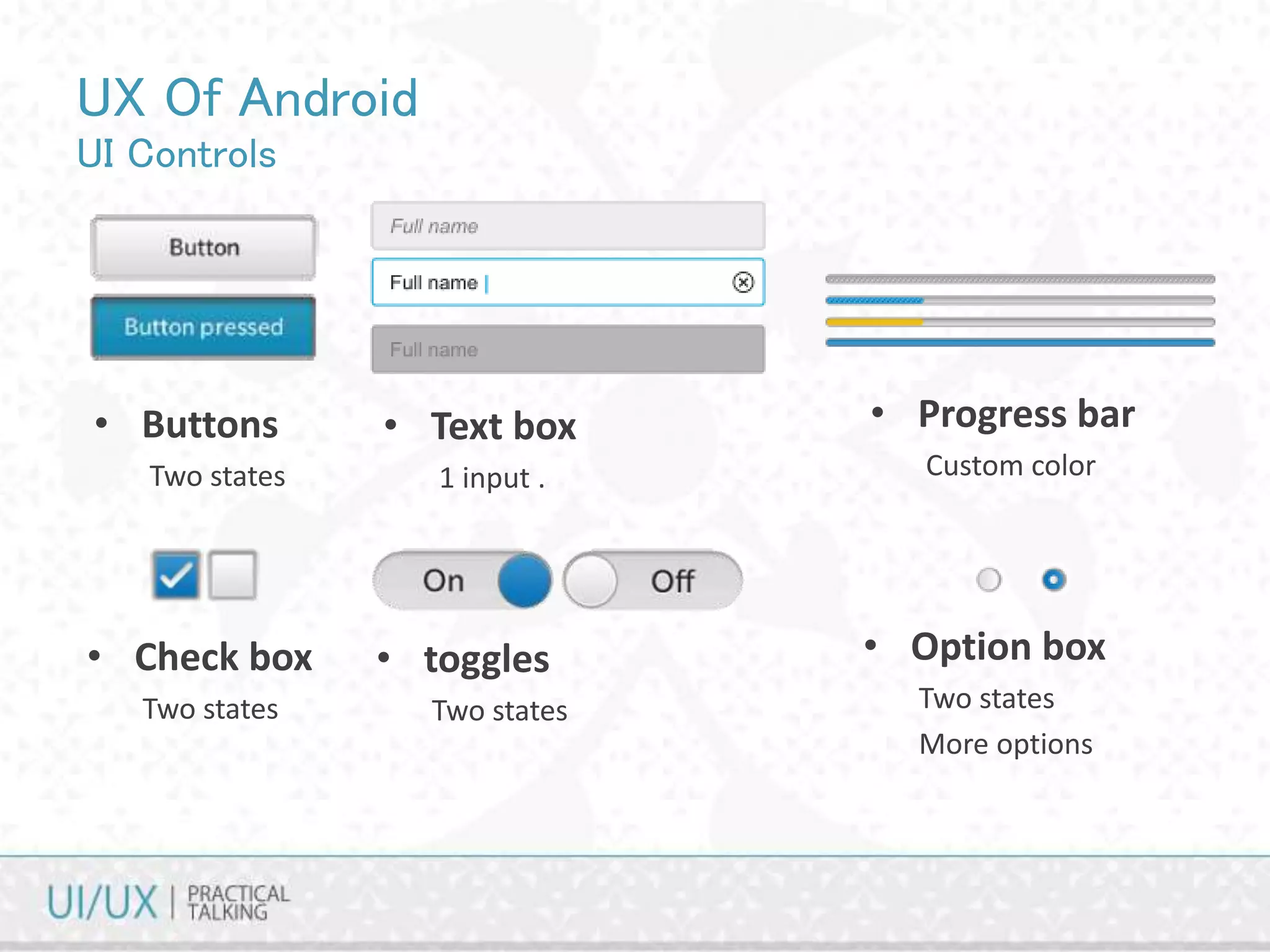 UX Of Android
UI Controls
• Buttons
Two states
• Text box
1 input .
• Progress bar
Custom color
• Check box
Two states
• toggles
Two states
• Option box
Two states
More options
 