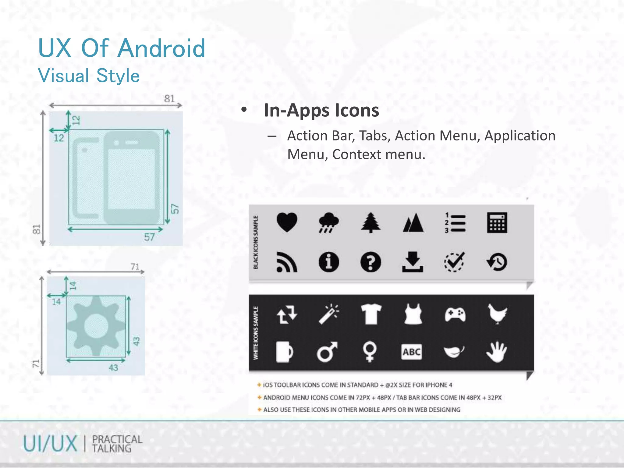 UX Of Android
Visual Style
• In-Apps Icons
– Action Bar, Tabs, Action Menu, Application
Menu, Context menu.
 