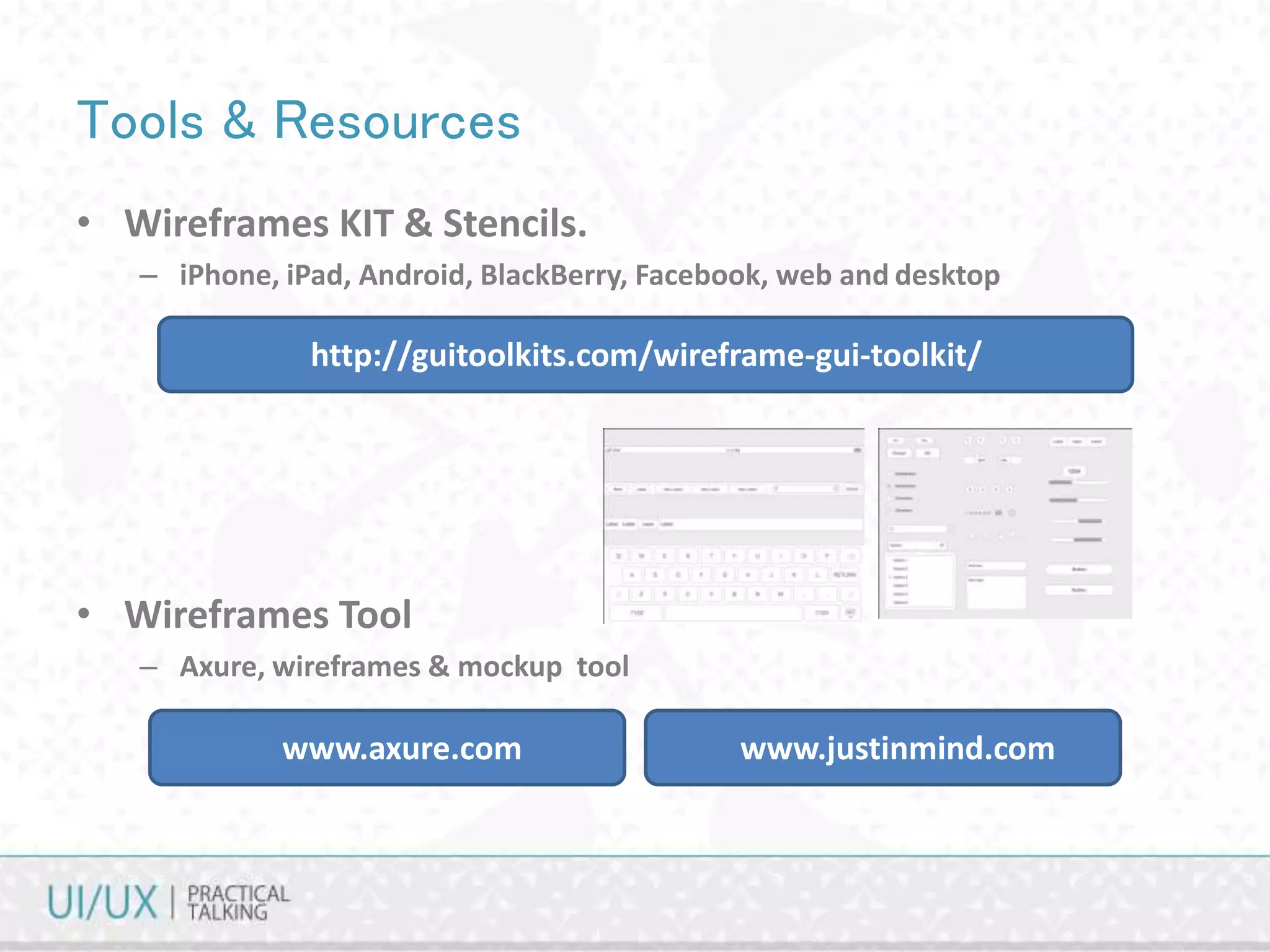 Tools & Resources
• Wireframes KIT & Stencils.
– iPhone, iPad, Android, BlackBerry, Facebook, web and desktop
http://guitoolkits.com/wireframe-gui-toolkit/
www.axure.com
• Wireframes Tool
– Axure, wireframes & mockup tool
www.justinmind.com
 