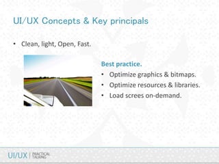 UI/UX Concepts & Key principals
• Clean, light, Open, Fast.
Best practice.
• Optimize graphics & bitmaps.
• Optimize resources & libraries.
• Load screes on-demand.
 
