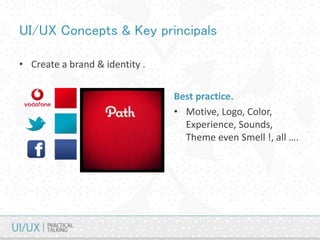 UI/UX Concepts & Key principals
• Create a brand & identity .
Best practice.
• Motive, Logo, Color,
Experience, Sounds,
Theme even Smell !, all ….
 
