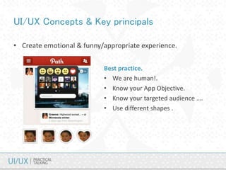 UI/UX Concepts & Key principals
• Create emotional & funny/appropriate experience.
Best practice.
• We are human!.
• Know your App Objective.
• Know your targeted audience ….
• Use different shapes .
 