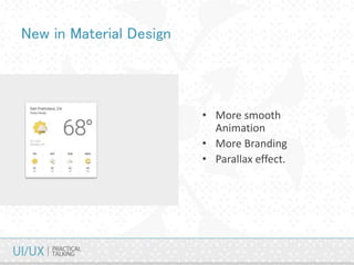 New in Material Design
• More smooth
Animation
• More Branding
• Parallax effect.
 