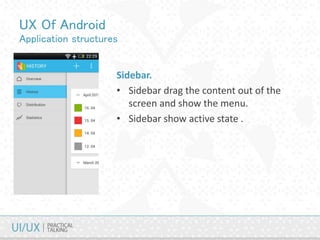 UX Of Android
Application structures
Sidebar.
• Sidebar drag the content out of the
screen and show the menu.
• Sidebar show active state .
 