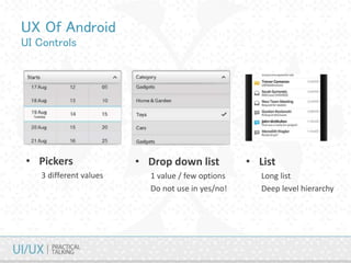 UX Of Android
UI Controls
• Pickers
3 different values
• Drop down list
1 value / few options
Do not use in yes/no!
• List
Long list
Deep level hierarchy
 