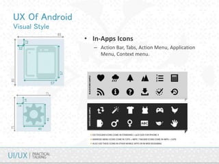 UX Of Android
Visual Style
• In-Apps Icons
– Action Bar, Tabs, Action Menu, Application
Menu, Context menu.
 