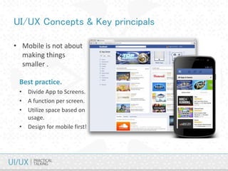 UI/UX Concepts & Key principals
• Mobile is not about
making things
smaller .
Best practice.
• Divide App to Screens.
• A function per screen.
• Utilize space based on
usage.
• Design for mobile first!
 