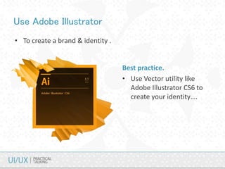 Use Adobe Illustrator
• To create a brand & identity .
Best practice.
• Use Vector utility like
Adobe Illustrator CS6 to
create your identity….
 