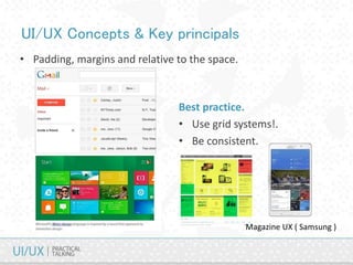 UI/UX Concepts & Key principals
• Padding, margins and relative to the space.
Best practice.
• Use grid systems!.
• Be consistent.
Magazine UX ( Samsung )
 