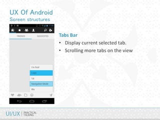 UX Of Android
Screen structures
Tabs Bar
• Display current selected tab.
• Scrolling more tabs on the view
 