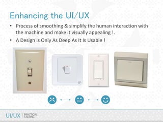 Enhancing the UI/UX
• Process of smoothing & simplify the human interaction with
the machine and make it visually appealing !.
• A Design Is Only As Deep As It Is Usable !
 