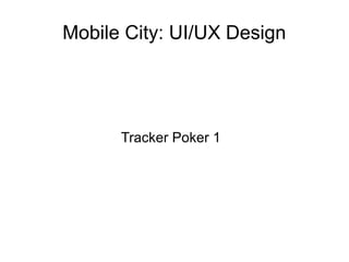 Mobile City: UI/UX Design




      Tracker Poker 1
 