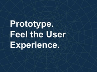 Prototype.
Feel the User
Experience.
 