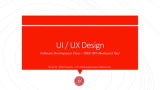 UI / UX Design
Software Development Class – SMK IDN Madinatul Ilmi
Create By : Rizki Syaputra - www.rizkisangpemimpi.wordpress.com
 