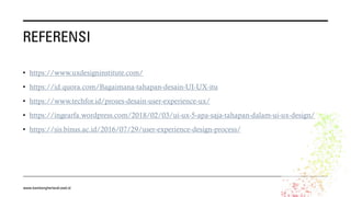 REFERENSI
• https://www.uxdesigninstitute.com/
• https://id.quora.com/Bagaimana-tahapan-desain-UI-UX-itu
• https://www.techfor.id/proses-desain-user-experience-ux/
• https://ingearfa.wordpress.com/2018/02/03/ui-ux-5-apa-saja-tahapan-dalam-ui-ux-design/
• https://sis.binus.ac.id/2016/07/29/user-experience-design-process/
www.bambangherlandi.web.id
 