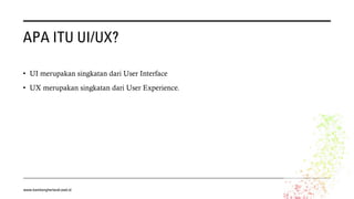 APA ITU UI/UX?
• UI merupakan singkatan dari User Interface
• UX merupakan singkatan dari User Experience.
www.bambangherlandi.web.id
 