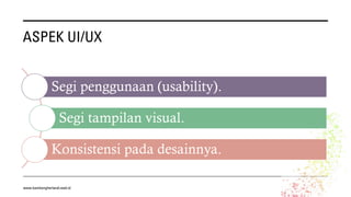 ASPEK UI/UX
Segi penggunaan (usability).
Segi tampilan visual.
Konsistensi pada desainnya.
www.bambangherlandi.web.id
 
