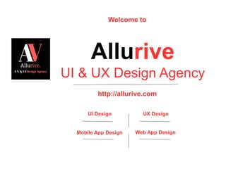 http://allurive.com
Allurive
UI & UX Design Agency
Mobile App Design Web App Design
UI Design UX Design
Welcome to
 