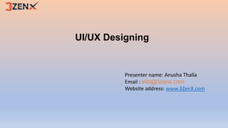 UI/UX Designing
Presenter name: Anusha Thalla
Email : info@3zenx.com
Website address: www.3ZenX.com
 
