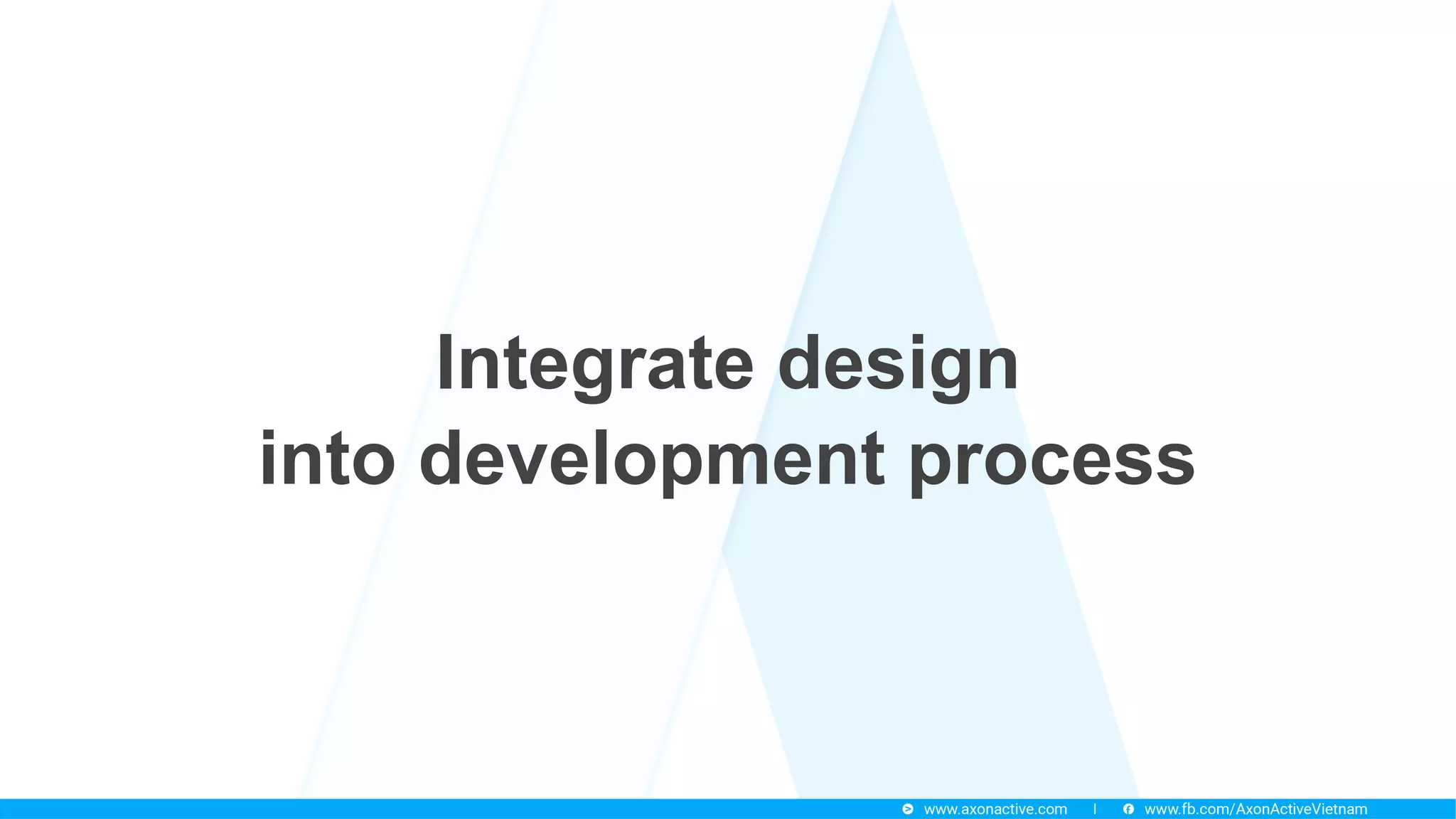 Integrate design
into development process
 