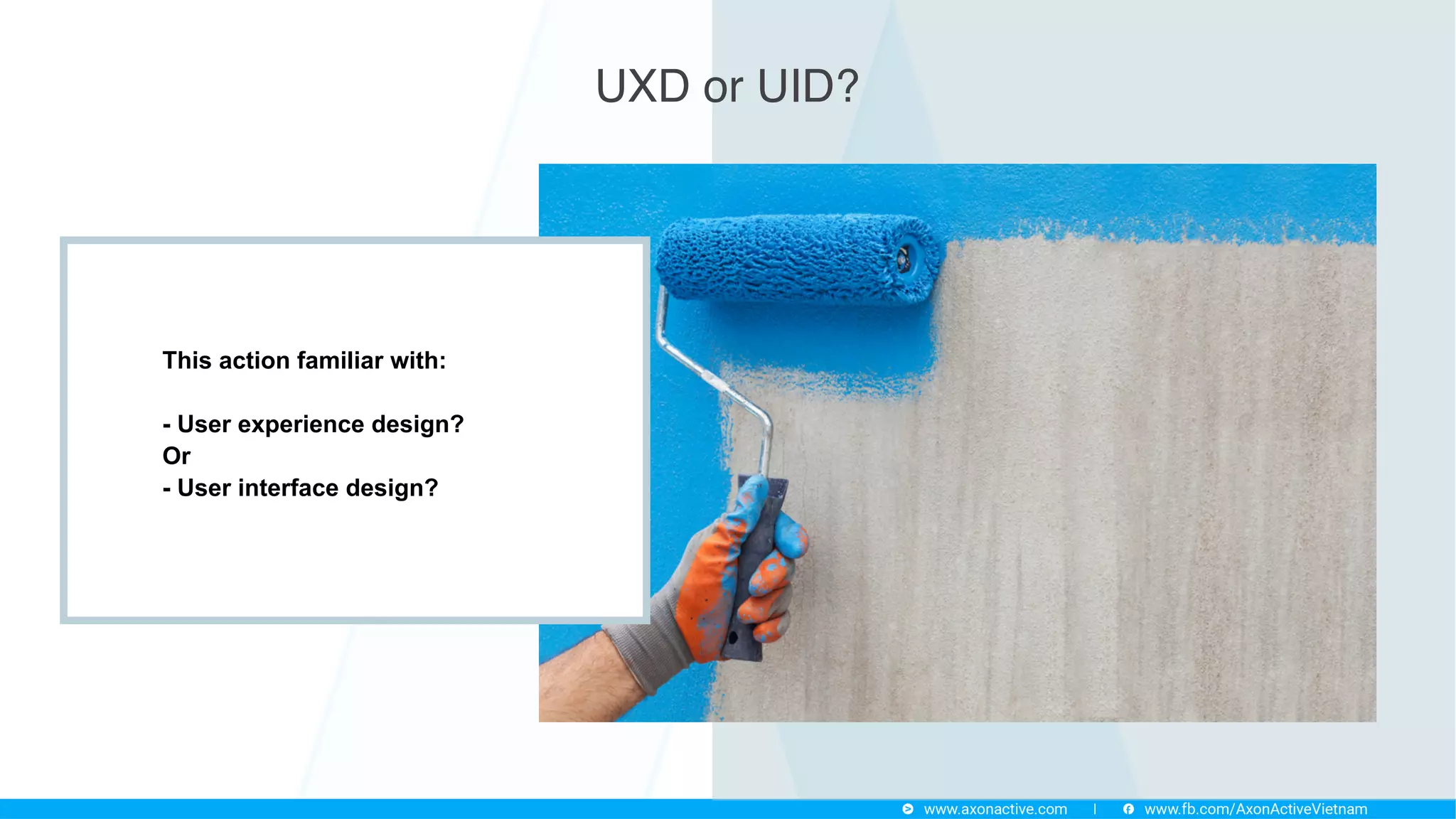 This action familiar with:
- User experience design?
Or
- User interface design?
UXD or UID?
 