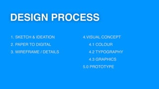 DESIGN PROCESS
1. SKETCH & IDEATION
2. PAPER TO DIGITAL
3. WIREFRAME / DETAILS
4.VISUAL CONCEPT
4.1 COLOUR
4.2 TYPOGRAPHY
4.3 GRAPHICS
5.0 PROTOTYPE
 