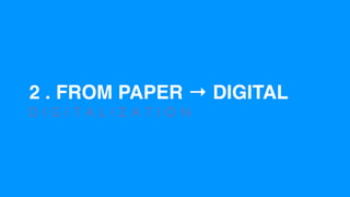 2 . FROM PAPER → DIGITAL
D I G I T A L I Z A T I O N
 