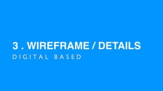 3 . WIREFRAME / DETAILS
D I G I T A L B A S E D
 