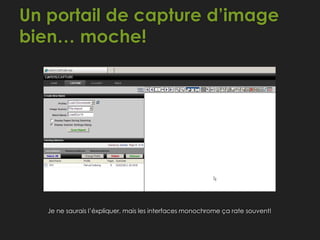 Un portail de capture d’image
bien… moche!
Je ne saurais l’éxpliquer, mais les interfaces monochrome ça rate souvent!
 