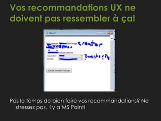 Vos recommandations UX ne
doivent pas ressembler à ça!
Pas le temps de bien faire vos recommandations? Ne
stressez pas, il y a MS Paint!
 