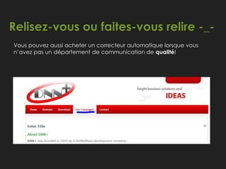Relisez-vous ou faites-vous relire -_-
Vous pouvez aussi acheter un correcteur automatique lorsque vous
n’avez pas un département de communication de qualité!
 