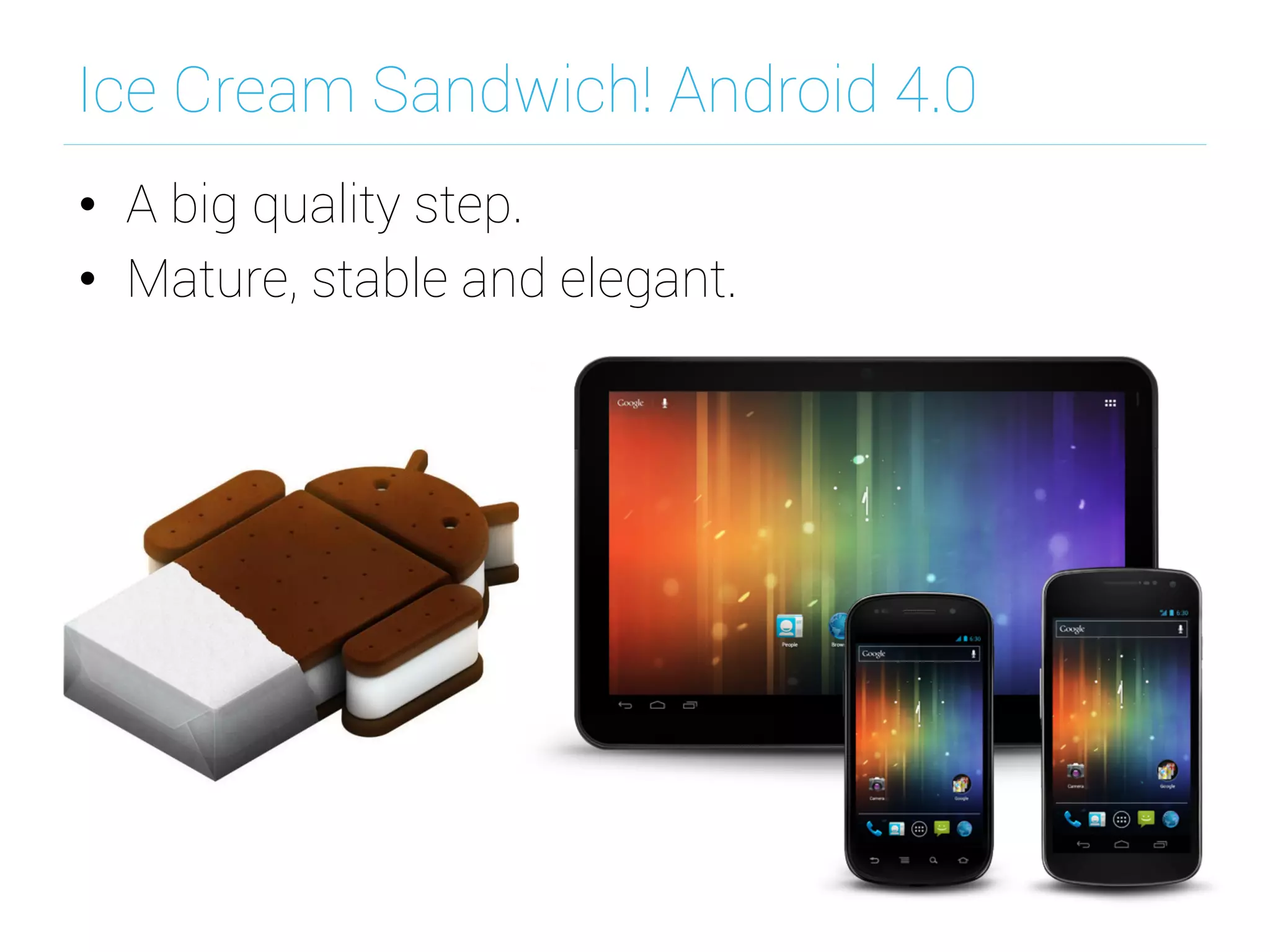 Ice Cream Sandwich! Android 4.0
•  A big quality step.
•  Mature, stable and elegant.
 