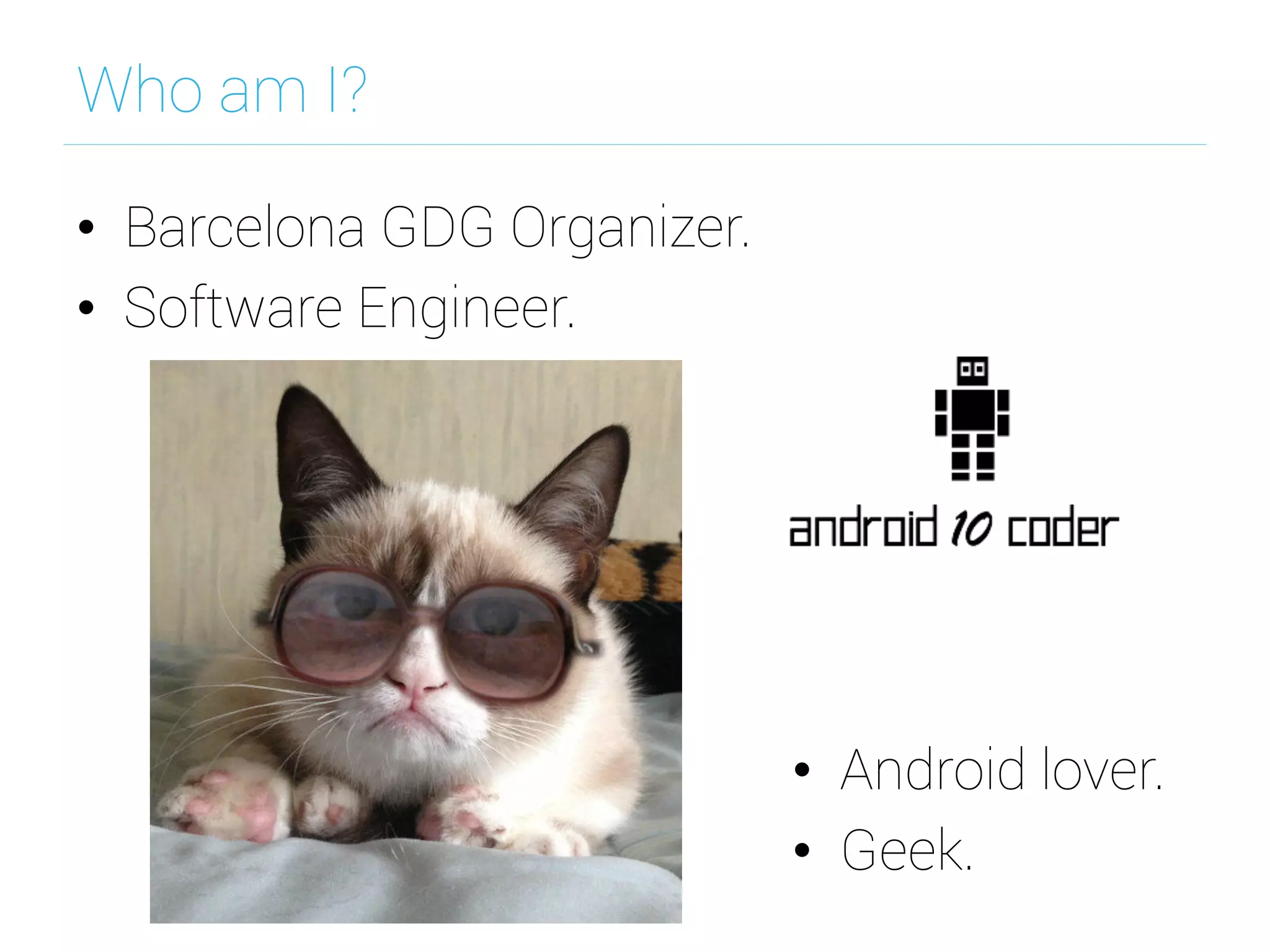 Who am I?
•  Barcelona GDG Organizer.
•  Software Engineer.
•  Android lover.
•  Geek.
 