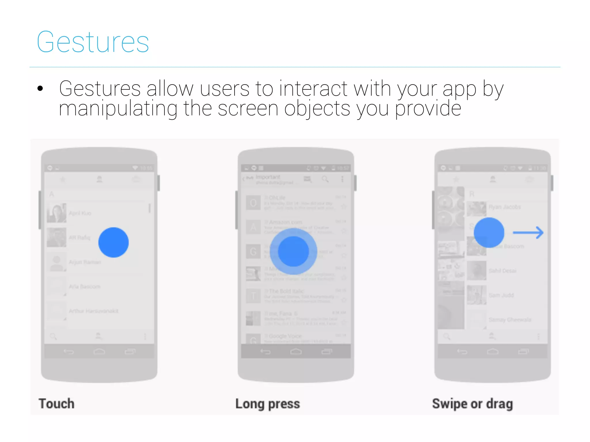 Gestures
•  Gestures allow users to interact with your app by
manipulating the screen objects you provide
 