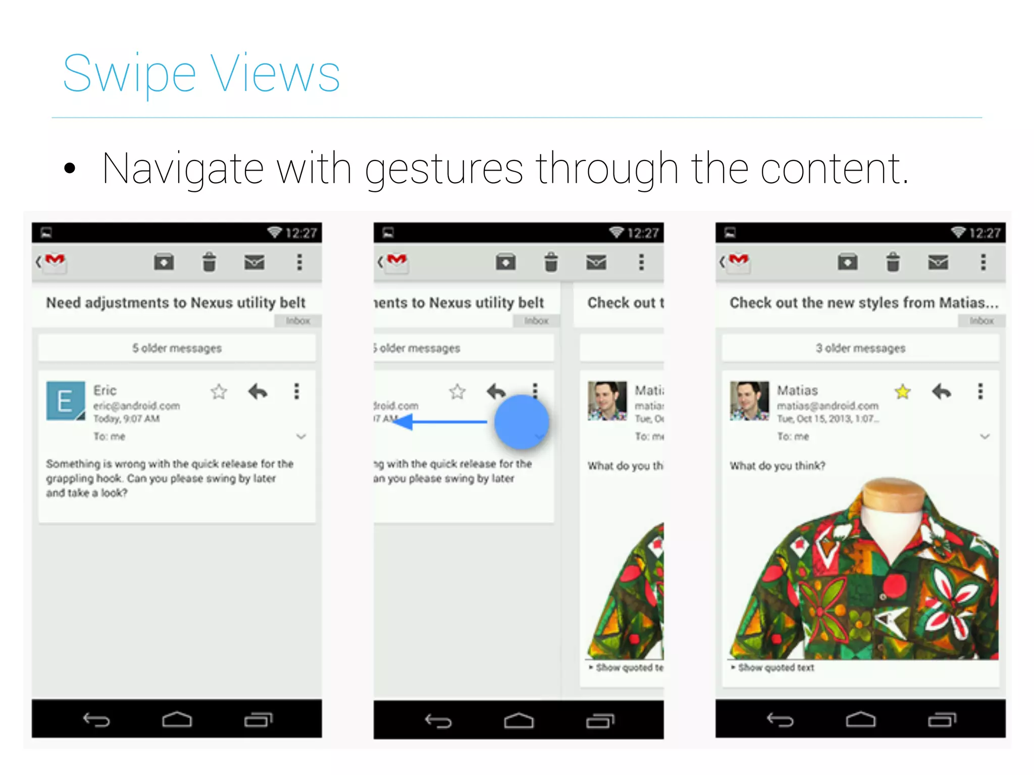 Swipe Views
•  Navigate with gestures through the content.
 