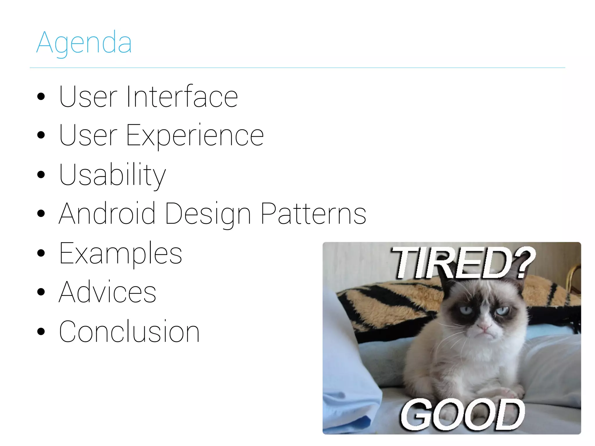 Agenda
•  User Interface
•  User Experience
•  Usability
•  Android Design Patterns
•  Examples
•  Advices
•  Conclusion	
  
 