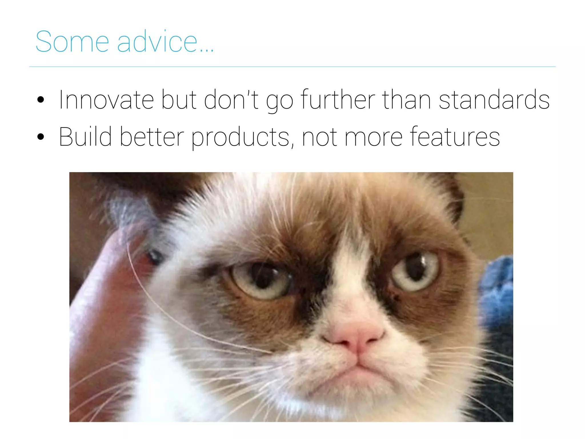 Some advice…
•  Innovate but don't go further than standards
•  Build better products, not more features
 