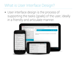 What is User Interface Design?
•  User interface design is the process of
supporting the tasks (goals) of the user, ideally
in a friendly and articulate manner.
 