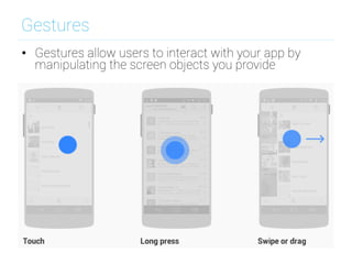 Gestures
•  Gestures allow users to interact with your app by
manipulating the screen objects you provide
 