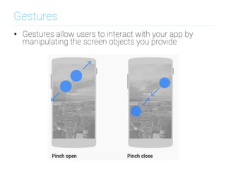 Gestures
•  Gestures allow users to interact with your app by
manipulating the screen objects you provide
 