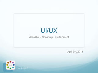 UI/UX
               Ana Albir – Moondrop Entertainment




                                               April 2nd, 2013




www.drawp.it
 